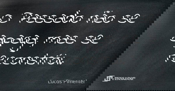 O Passado não se apaga, mas se reconstrói.... Frase de Lucas Pimentel.
