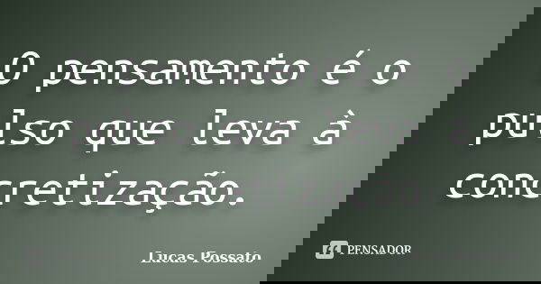 O pensamento é o pulso que leva à concretização.... Frase de Lucas Possato.