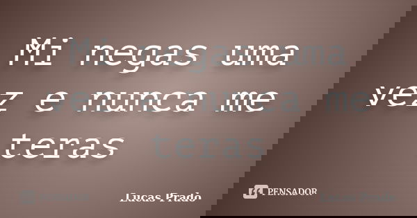 Mi negas uma vez e nunca me teras... Frase de Lucas Prado.