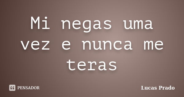 Mi negas uma vez e nunca me teras... Frase de Lucas Prado.