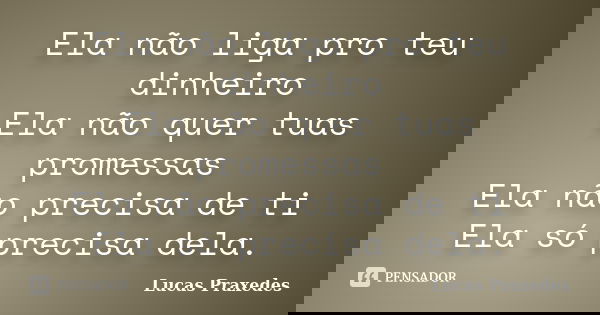 Ela não liga pro teu dinheiro Ela não quer tuas promessas Ela não precisa de ti Ela só precisa dela.... Frase de Lucas Praxedes.