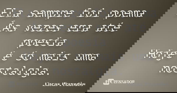 Ela sempre foi poema Às vezes era até poesia Hoje é só mais uma nostalgia.... Frase de Lucas Praxedes.