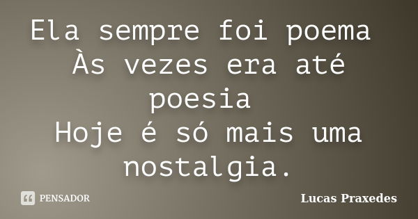 Ela sempre foi poema Às vezes era até poesia Hoje é só mais uma nostalgia.... Frase de Lucas Praxedes.