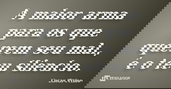 A maior arma para os que querem seu mal, é o teu silêncio.... Frase de Lucas Primo.