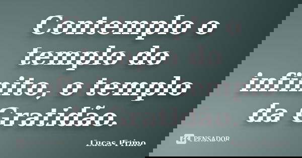 Contemplo o templo do infinito, o templo da Gratidão.... Frase de Lucas Primo.