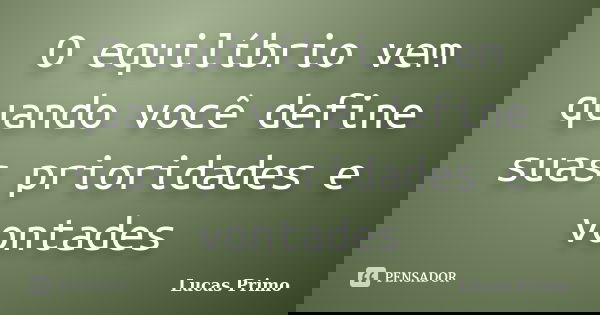 O equilíbrio vem quando você define suas prioridades e vontades... Frase de Lucas Primo.