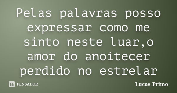 Pelas palavras posso expressar como me sinto neste luar,o amor do anoitecer perdido no estrelar... Frase de Lucas Primo.