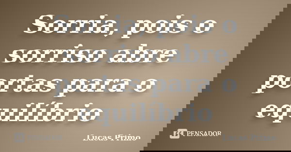 Sorria, pois o sorriso abre portas para o equilíbrio... Frase de Lucas Primo.