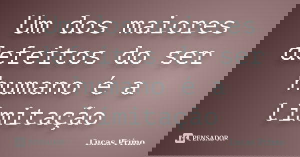 Um dos maiores defeitos do ser humano é a limitação... Frase de Lucas Primo.