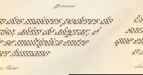Um dos maiores poderes do sorriso, além de alegrar, é que ele se multiplica entre o ser humano... Frase de Lucas Primo.