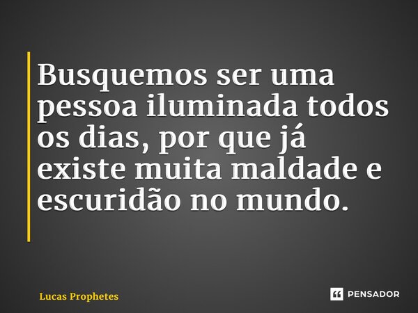 Busquemos ser uma pessoa iluminada todos os dias, por que já existe muita maldade e escuridão no mundo. ⁠... Frase de Lucas Prophetes.