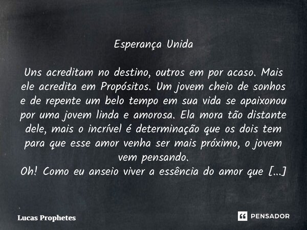 ⁠Esperança Unida Uns acreditam no destino, outros em por acaso. Mais ele acredita em Propósitos. Um jovem cheio de sonhos e de repente um belo tempo em sua vida... Frase de Lucas Prophetes.