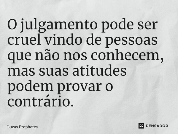 ⁠O julgamento pode ser cruel vindo de pessoas que não nos conhecem, mas suas atitudes podem provar o contrário.... Frase de Lucas Prophetes.