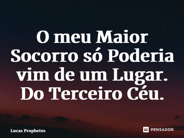 ⁠O meu Maior Socorro só Poderia vim de um Lugar. Do Terceiro Céu.... Frase de Lucas Prophetes.