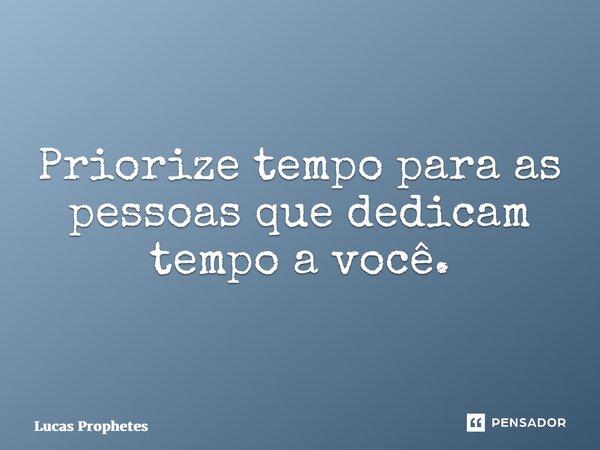 ⁠Priorize tempo para as pessoas que dedicam tempo a você.... Frase de Lucas Prophetes.