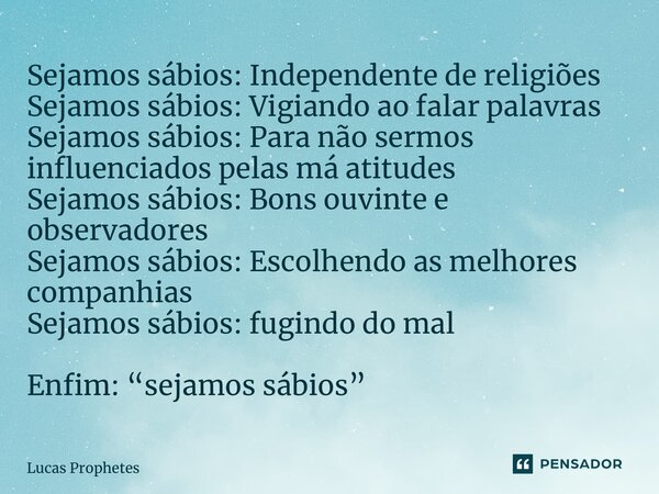 ⁠Sejamos sábios: Independente de religiões Sejamos sábios: Vigiando ao falar palavras Sejamos sábios: Para não sermos influenciados pelas má atitudes Sejamos sá... Frase de Lucas Prophetes.