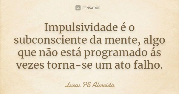 Impulsividade é o subconsciente da mente, algo que não está programado ás vezes torna-se um ato falho.... Frase de Lucas PS Almeida.