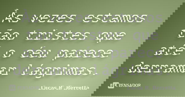 Às vezes estamos tão tristes que até o céu parece derramar lágrimas.... Frase de Lucas R. Berretta.