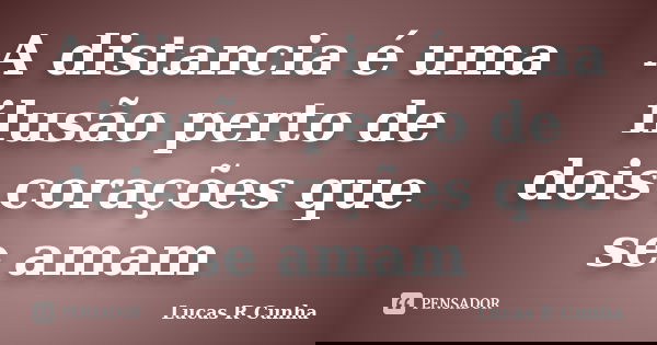 A distancia é uma ilusão perto de dois corações que se amam... Frase de Lucas R Cunha.
