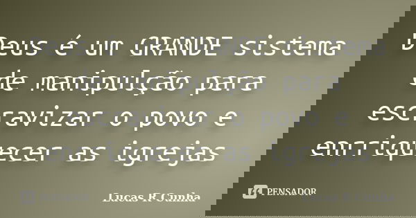 Deus é um GRANDE sistema de manipulção para escravizar o povo e enrriquecer as igrejas... Frase de Lucas R Cunha.