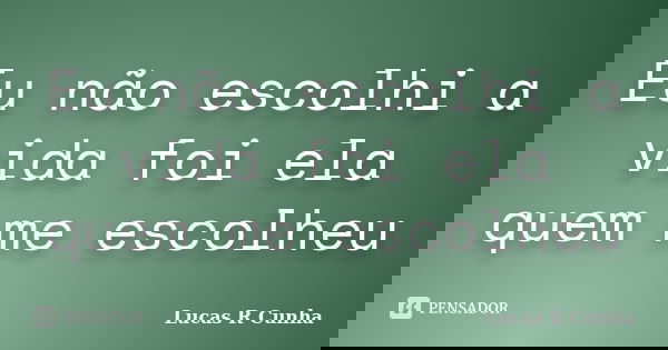 Eu não escolhi a vida foi ela quem me escolheu... Frase de Lucas R Cunha.