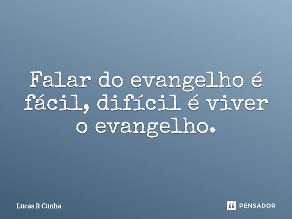 ⁠Falar do evangelho é fácil, difícil é viver o evangelho.... Frase de Lucas R Cunha.