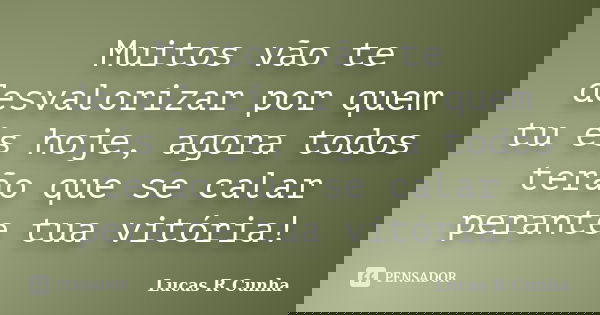 Muitos vão te desvalorizar por quem tu és hoje, agora todos terão que se calar perante tua vitória!... Frase de Lucas R Cunha.