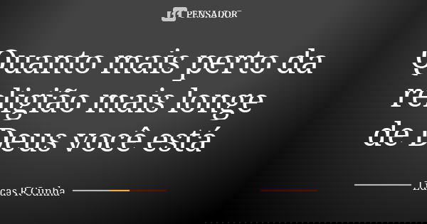Quanto mais perto da religião mais longe de Deus você está... Frase de Lucas R Cunha.