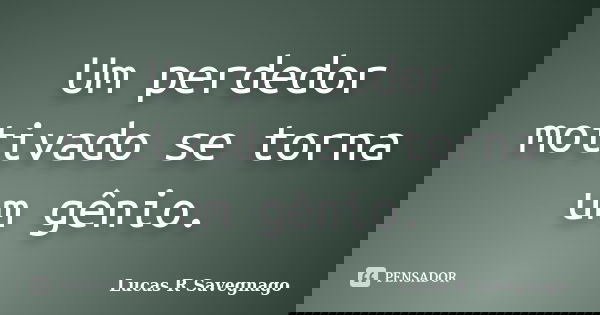 Um perdedor motivado se torna um gênio.... Frase de Lucas R Savegnago.