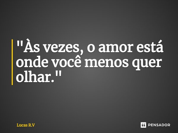⁠"Às vezes, o amor está onde você menos quer olhar."... Frase de Lucas R.V.