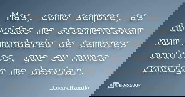 Mas, como sempre, as dúvidas me atormentavam num mundaréu de temores ocultos, que eu nunca consigo me desviar.... Frase de Lucas Ramilo.