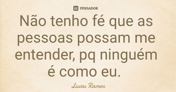 Não tenho fé que as pessoas possam me entender, pq ninguém é como eu.... Frase de Lucas Ramos.