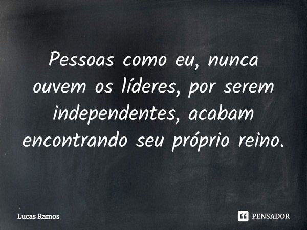 ⁠Pessoas como eu, nunca ouvem os líderes, por serem independentes, acabam encontrando seu próprio reino.... Frase de Lucas Ramos.