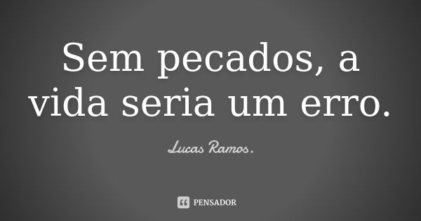 Sem pecados, a vida seria um erro.... Frase de Lucas Ramos.