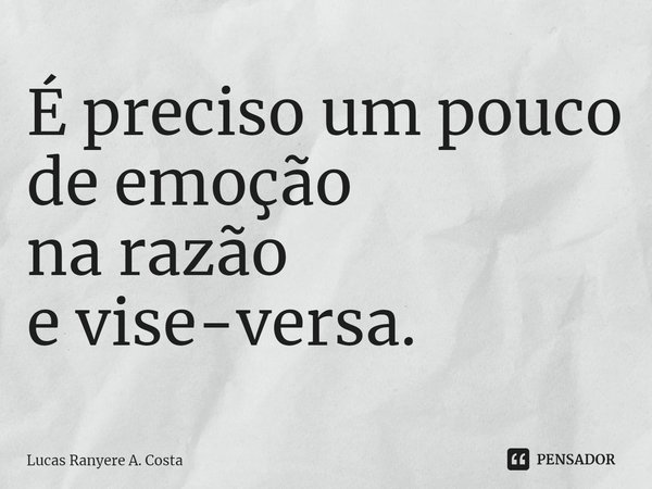 É preciso um pouco
de emoção
na razão
e vise-versa.⁠... Frase de Lucas Ranyere A. Costa.