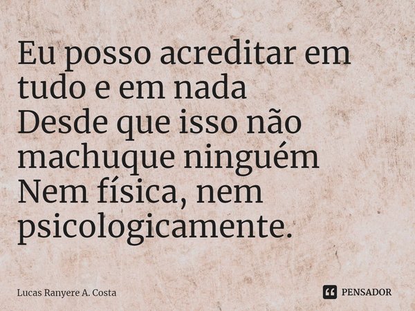 ⁠Eu posso acreditar em tudo e em nada
Desde que isso não machuque ninguém
Nem física, nem psicologicamente.... Frase de Lucas Ranyere A. Costa.