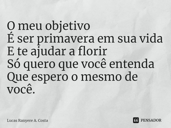 ⁠O meu objetivo
É ser primavera em sua vida
E te ajudar a florir
Só quero que você entenda
Que espero o mesmo de você.... Frase de Lucas Ranyere A. Costa.