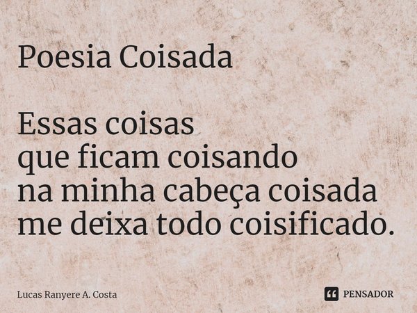 ⁠Poesia Coisada Essas coisas
que ficam coisando
na minha cabeça coisada
me deixa todo coisificado.... Frase de Lucas Ranyere A. Costa.