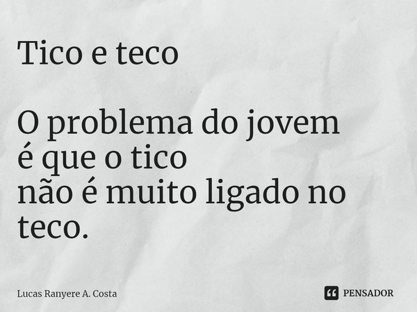 ⁠Tico e teco O problema do jovem
é que o tico
não é muito ligado no teco.... Frase de Lucas Ranyere A. Costa.