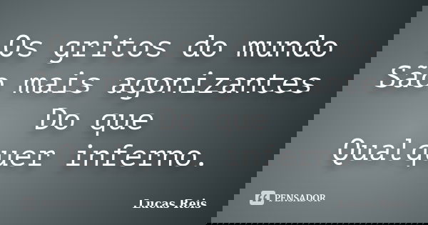 Os gritos do mundo São mais agonizantes Do que Qualquer inferno.... Frase de Lucas Reis.