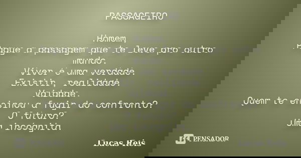 PASSAGEIRO Homem, Pague a passagem que te leve pro outro mundo. Viver é uma verdade. Existir, realidade. Vaidade. Quem te ensinou a fugir do confronto? O futuro... Frase de Lucas Reis.