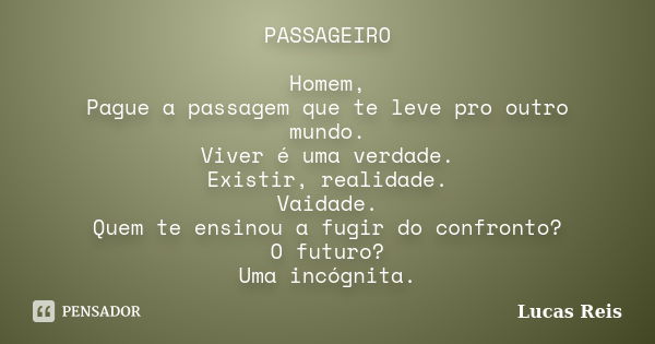 PASSAGEIRO Homem, Pague a passagem que te leve pro outro mundo. Viver é uma verdade. Existir, realidade. Vaidade. Quem te ensinou a fugir do confronto? O futuro... Frase de Lucas Reis.