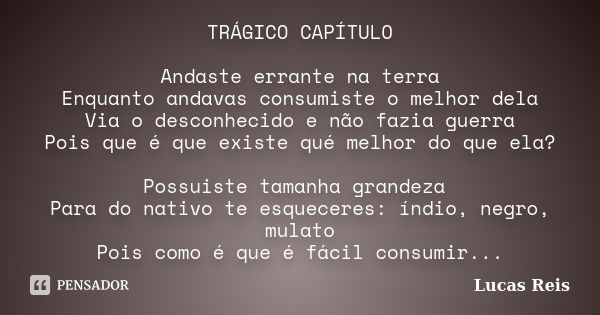 TRÁGICO CAPÍTULO Andaste errante na terra Enquanto andavas consumiste o melhor dela Via o desconhecido e não fazia guerra Pois que é que existe qué melhor do qu... Frase de Lucas Reis.