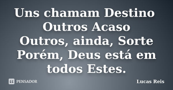 Uns chamam Destino Outros Acaso Outros, ainda, Sorte Porém, Deus está em todos Estes.... Frase de Lucas Reis.