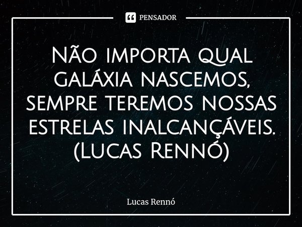 ⁠Não importa qual galáxia nascemos, sempre teremos nossas estrelas inalcançáveis. (Lucas Rennó)... Frase de Lucas Rennó.