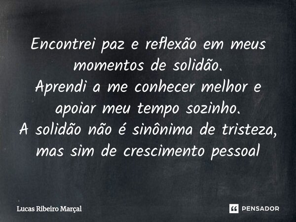 ⁠Encontrei paz e reflexão em meus momentos de solidão. Aprendi a me conhecer melhor e apoiar meu tempo sozinho. A solidão não é sinônima de tristeza, mas sim de... Frase de Lucas Ribeiro Marçal.
