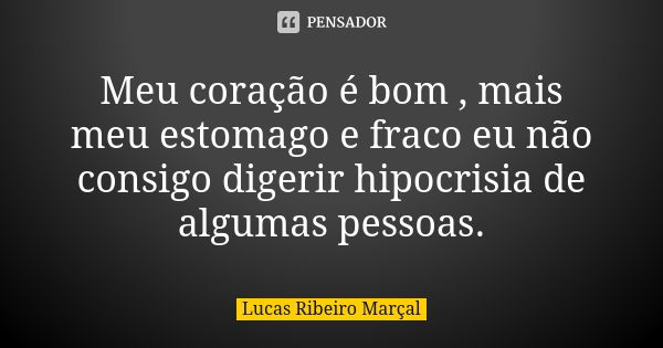 Meu coração é bom , mais meu estomago e fraco eu não consigo digerir hipocrisia de algumas pessoas.... Frase de Lucas Ribeiro Marçal.