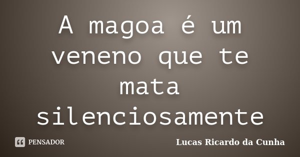 A magoa é um veneno que te mata silenciosamente... Frase de Lucas Ricardo da Cunha.