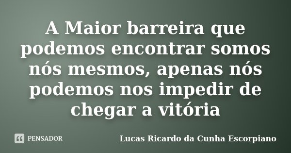 A Maior barreira que podemos encontrar somos nós mesmos, apenas nós podemos nos impedir de chegar a vitória... Frase de Lucas Ricardo da Cunha Escorpiano.