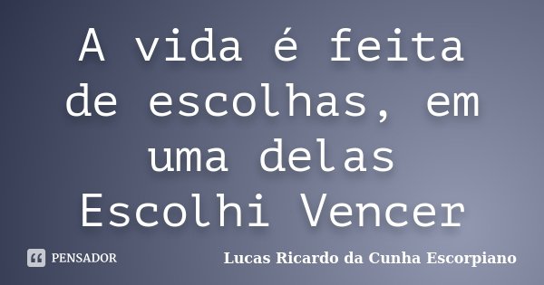 A vida é feita de escolhas, em uma delas Escolhi Vencer... Frase de Lucas Ricardo da Cunha Escorpiano.